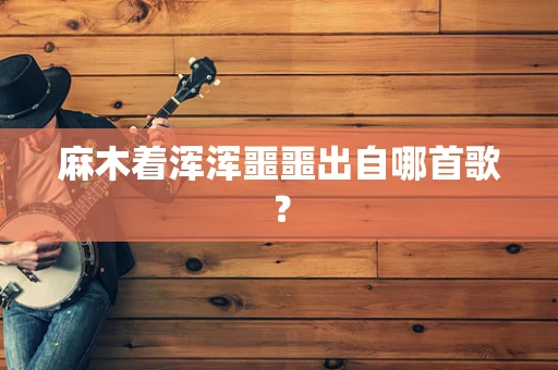 麻木着浑浑噩噩出自哪首歌？