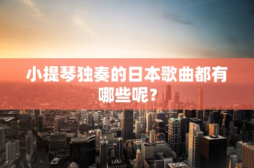 小提琴独奏的日本歌曲都有哪些呢？