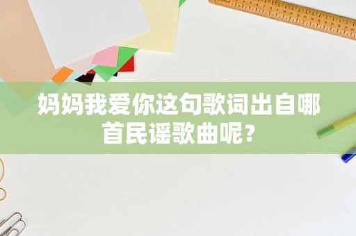 妈妈我爱你这句歌词出自哪首民谣歌曲呢？