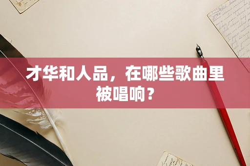 才华和人品，在哪些歌曲里被唱响？