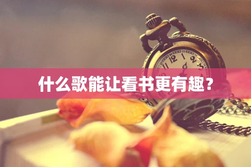 什么歌能让看书更有趣？