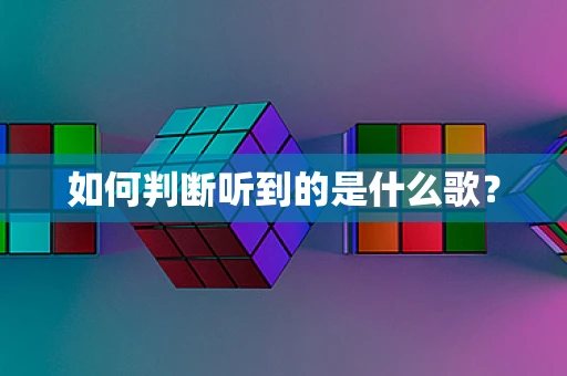 如何判断听到的是什么歌？