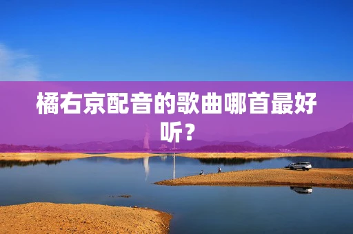 橘右京配音的歌曲哪首最好听？