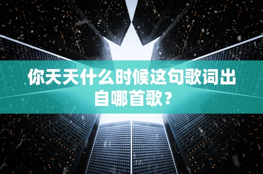 你天天什么时候这句歌词出自哪首歌？