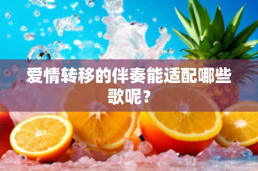 爱情转移的伴奏能适配哪些歌呢？