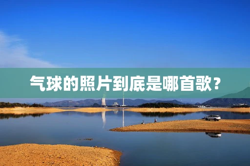 气球的照片到底是哪首歌？