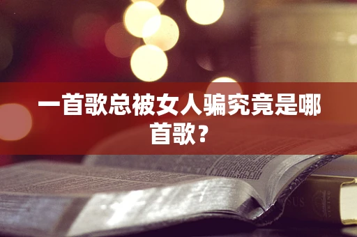 一首歌总被女人骗究竟是哪首歌？