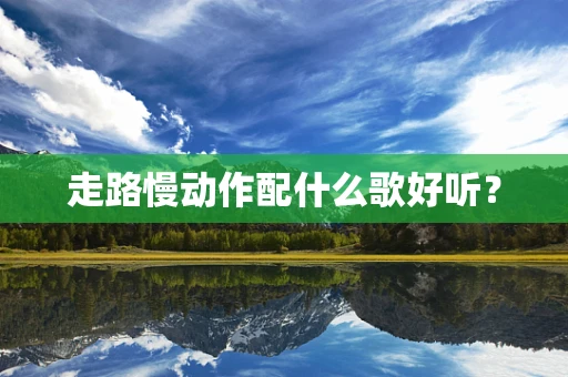 走路慢动作配什么歌好听？
