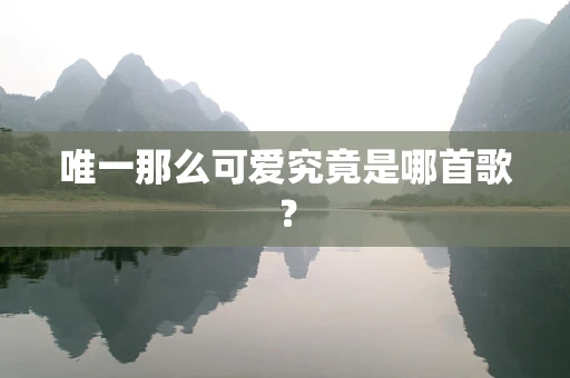 唯一那么可爱究竟是哪首歌？