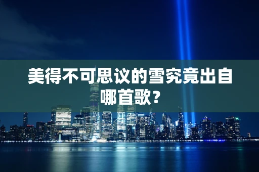 美得不可思议的雪究竟出自哪首歌？
