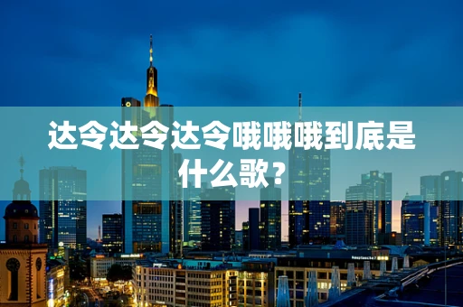 达令达令达令哦哦哦到底是什么歌？
