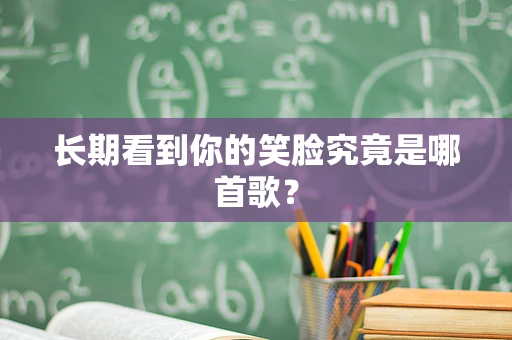 长期看到你的笑脸究竟是哪首歌？