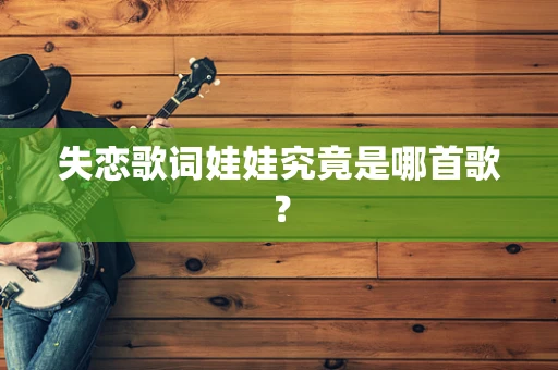 失恋歌词娃娃究竟是哪首歌？