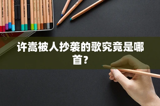 许嵩被人抄袭的歌究竟是哪首？