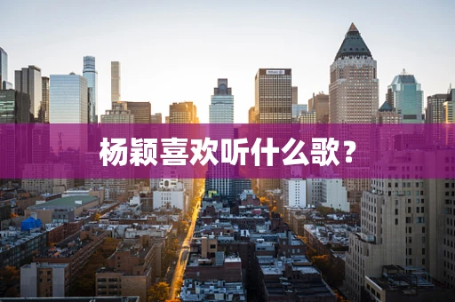 杨颖喜欢听什么歌？