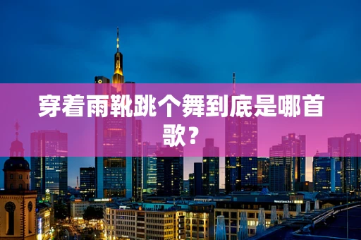 穿着雨靴跳个舞到底是哪首歌？