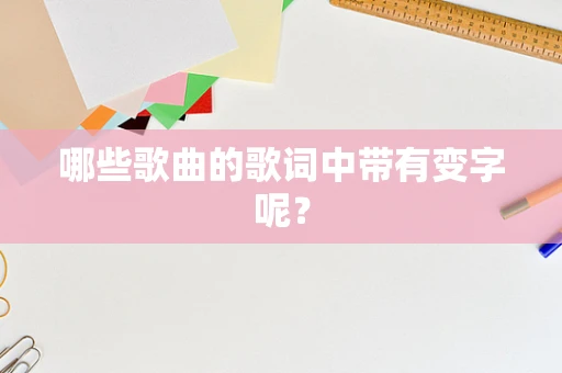 哪些歌曲的歌词中带有变字呢？