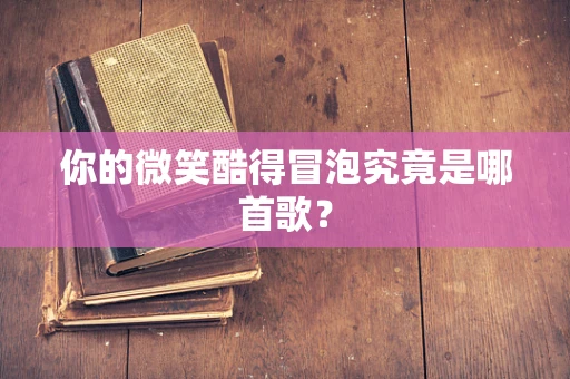 你的微笑酷得冒泡究竟是哪首歌？