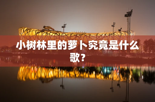 小树林里的萝卜究竟是什么歌？
