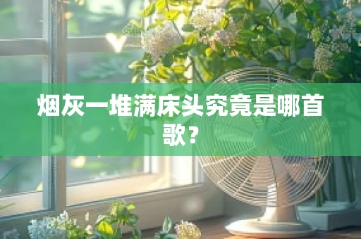 烟灰一堆满床头究竟是哪首歌？