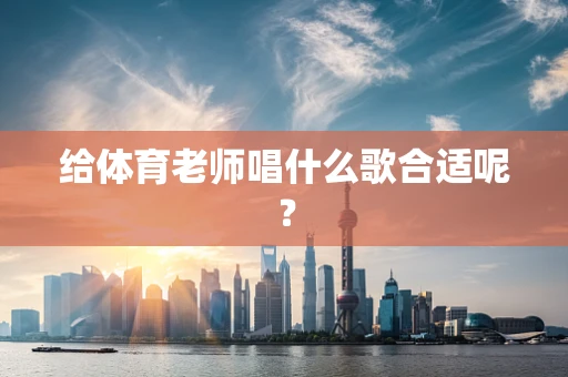 给体育老师唱什么歌合适呢？