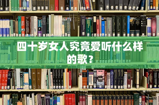四十岁女人究竟爱听什么样的歌？