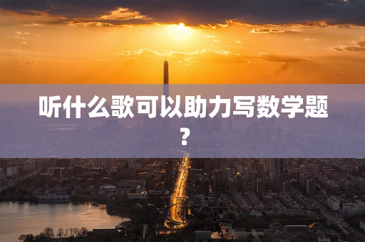 听什么歌可以助力写数学题？