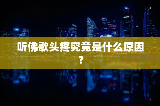 听佛歌头疼究竟是什么原因？