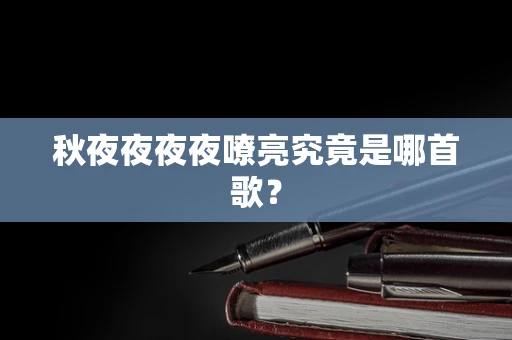 秋夜夜夜夜嘹亮究竟是哪首歌？
