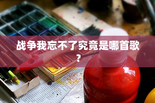 战争我忘不了究竟是哪首歌？
