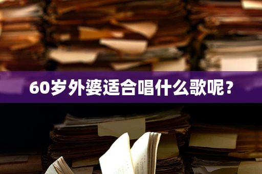 60岁外婆适合唱什么歌呢？