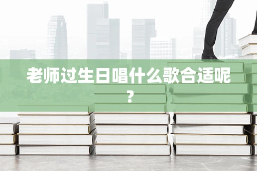 老师过生日唱什么歌合适呢？