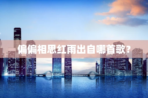 偏偏相思红雨出自哪首歌？