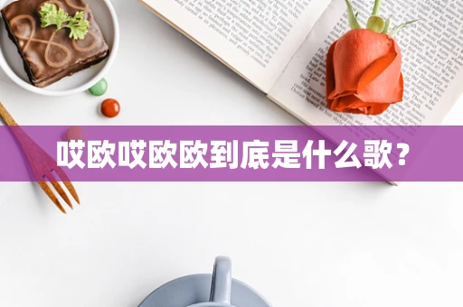 哎欧哎欧欧到底是什么歌？