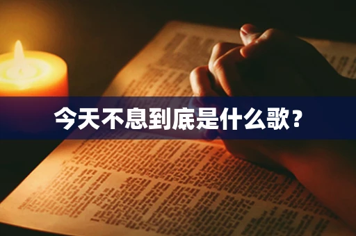 今天不息到底是什么歌？