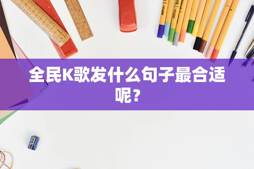 全民K歌发什么句子最合适呢？