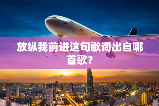 放纵我前进这句歌词出自哪首歌？