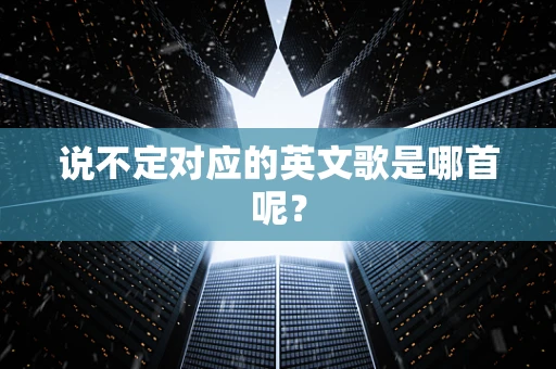 说不定对应的英文歌是哪首呢？