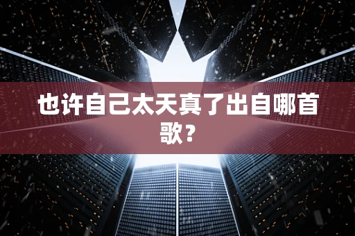 也许自己太天真了出自哪首歌？