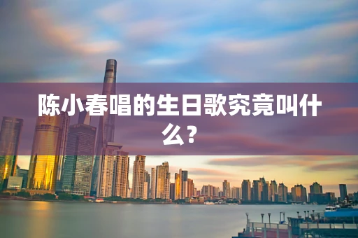 陈小春唱的生日歌究竟叫什么？