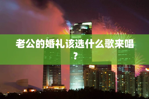 老公的婚礼该选什么歌来唱？
