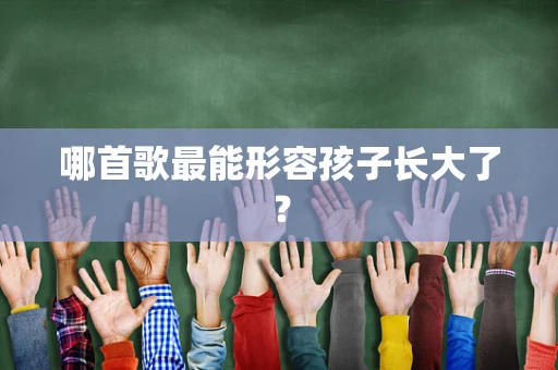 哪首歌最能形容孩子长大了？