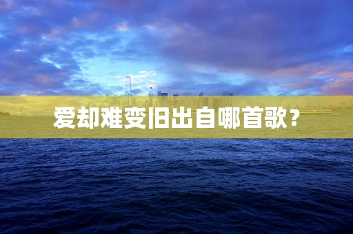 爱却难变旧出自哪首歌？
