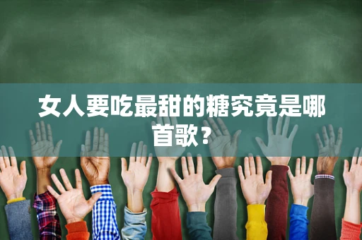 女人要吃最甜的糖究竟是哪首歌？