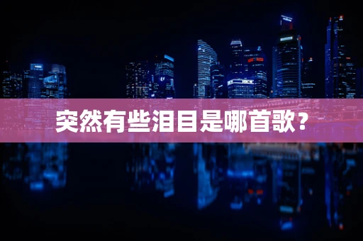 突然有些泪目是哪首歌？