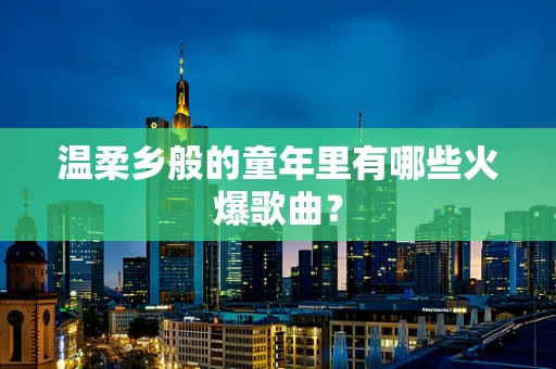温柔乡般的童年里有哪些火爆歌曲？