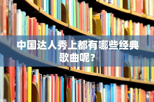 中国达人秀上都有哪些经典歌曲呢？