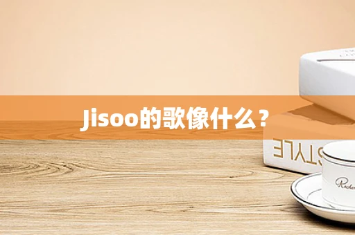 Jisoo的歌像什么？