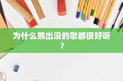 为什么熊出没的歌都很好听？
