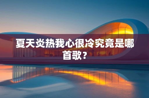 夏天炎热我心很冷究竟是哪首歌？